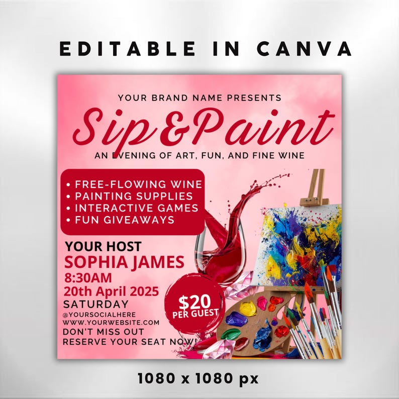 May include: Pink square graphic for a "Sip & Paint" event. Text includes "Your Brand Name Presents", "Sip & Paint", and event details. Features a wine glass with spilled wine, a painting, and a palette with paintbrushes. The event is hosted by Sophia James.