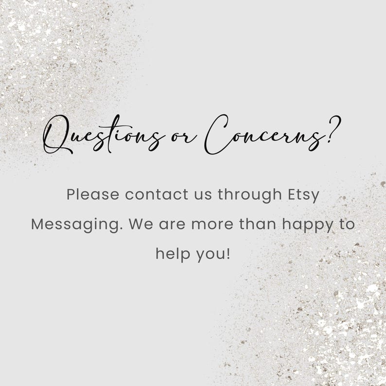 May include: A light gray background with a glittery texture. The text "Questions or Concerns?" is written in elegant black script. Below, the text reads, "Please contact us through Etsy Messaging. We are more than happy to help you!"