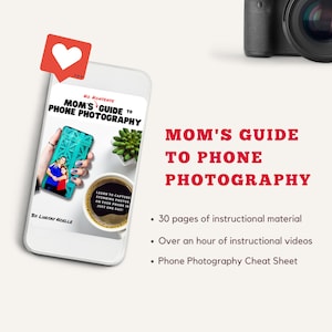 May include: A digital download for a phone photography guide titled "Mom's Guide to Phone Photography: No Nonsense". The guide includes 30 pages of instructional material, over an hour of instructional videos, and a phone photography cheat sheet.