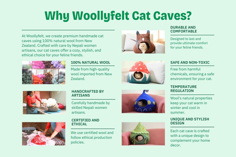 May include: Why Woollyfelt Cat Caves?  A colorful infographic highlighting the benefits of Woollyfelt cat caves.  The infographic features images of cat caves made from 100% natural wool, handcrafted by artisans in Nepal.  The benefits include:  durable and comfortable, safe and non-toxic, temperature regulation, unique and stylish design, certified and ethical.