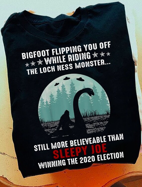 Bigfoot Flipping You Off While Riding The Loch Ness Monster T-Shirt, Still More Believeable Than Sleepy Joe Winning The 2020 Election