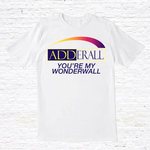 Adderall You&#39;re My Wonderwall T-Shirt
