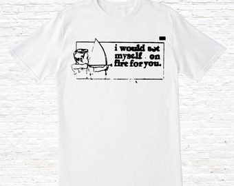 I Would Set Myself On Fire For You T-Shirt