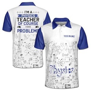 May include: A white and blue polo shirt with a physics themed design. The shirt has the text "I'm a Physics Teacher of Course I Have Problems" on the front and a variety of physics equations and symbols on the back. The shirt also has a space for a name to be added.