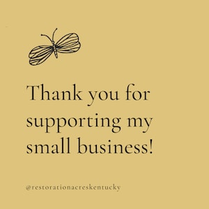 May include: A tan background with a black line drawing of a butterfly in the upper left corner. The text reads "Thank you for supporting my small business!" with the Instagram handle @restorationacreskentucky below.