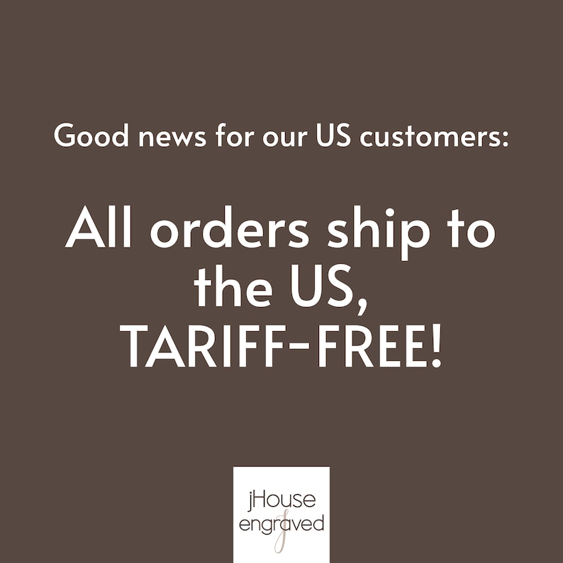 May include: A dark brown square graphic with white text that reads: Good news for our US customers: All orders ship to the US, TARIFF-FREE! At the bottom, a white square contains the black text jHouse engraved with a stylized letter j.