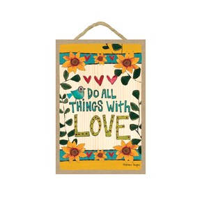May include: A wooden sign with a yellow, blue, and green floral border. The sign has the text "Do all things with LOVE" in a colorful font. The sign is decorated with hearts and a small blue bird.
