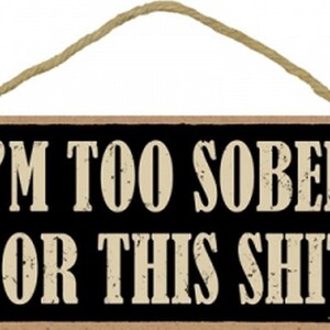 I&#39;m Too Sober For This Sh*t  Funny Hanging Wood Sign Made In The USA 10&quot; X 5&quot; Gift Home Bar Fast FREE Shipping New C93