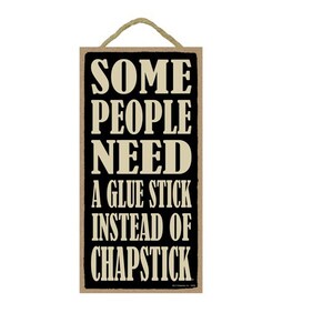 Some people need a Glue stick instead of Chapstick Rustic Nice Funny Hanging Wood Sign Made In USA 10X5 Gift Home Free Shipping New 713