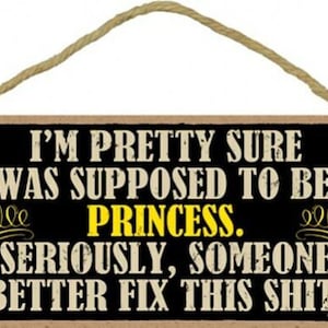 I'm Pretty Sure I Was Supposed To Be A Princess Seriously... Fix this Sh*t Funny Hanging Wood Sign Made In USA 10"x5" FREE Shipping NEW D1