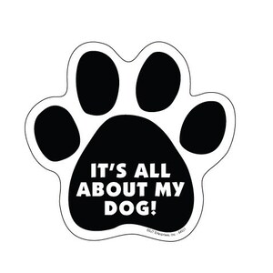 It's all about My Dog! Cute Funny Paw Print Dog Magnet Car Fridge Locker Any Metal Surface UV resistant Made In USA 5"x5" New FREE Shipping