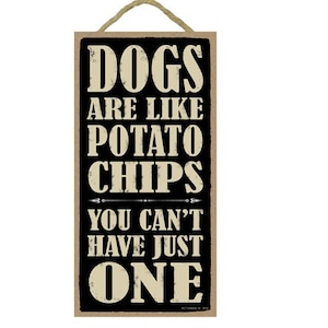 May include: Black and white wooden sign with the text "Dogs are like potato chips you can't have just one".