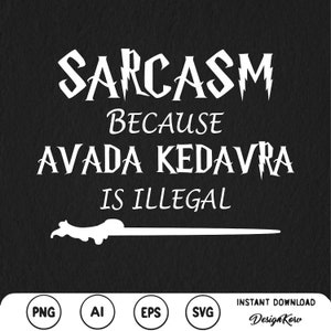 May include: White text on a black background reads "Sarcasm because Avada Kedavra is illegal". A white wand is drawn below the text. The text is in a stylized font. The image is for a digital download of a graphic design.