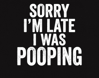 Sorry I'm Late I Was Pooping Svg, Funny Sarcastic Quote Png, Distressed Grunge Typography Png, Humorous Saying Png, Sorry I Was Pooping Png