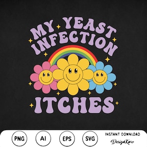 May include: Black graphic design with the text "MY YEAST INFECTION ITCHES" in purple, with a rainbow and three smiling flowers. The design includes PNG, AI, EPS, and SVG file type icons.