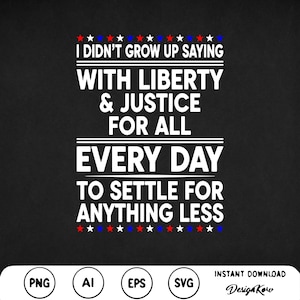 I Didn&#39;t Grow Up Saying With Liberty And Justice For All Every Day To Settle For Anything Less Svg Png Land of the Free Feminist Anti Trump