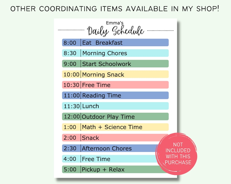 May include: A printable daily schedule template for kids with a colorful design. The schedule includes times from 8:00 AM to 5:00 PM and activities like Eat Breakfast, Morning Chores, Start Schoolwork, Free Time, Reading Time, Lunch, Outdoor Play Time, Math + Science Time, Snack, Afternoon Chores, and Pickup + Relax. The text "Emma's Daily Schedule" is at the top of the page. The text "NOT INCLUDED WITH THIS PURCHASE" is in a pink circle at the bottom right corner of the page.
