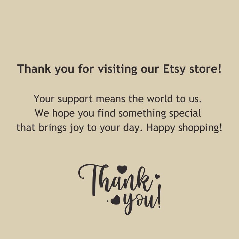 May include: A beige background with black text that reads "Thank you for visiting our Etsy store!" and "Thank you!" in a script font. The text also includes a message of appreciation and well wishes.