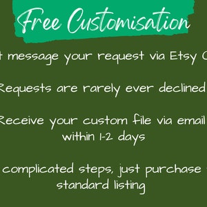 May include: Green text on a dark green background that reads "Free Customisation".  The text below explains that you can message your request via Etsy Chat and receive a custom file within 1-2 days.