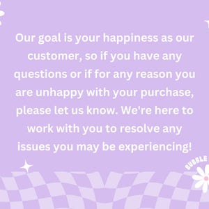 May include: A light purple background with white text that reads, "Our goal is your happiness as our customer, so if you have any questions or if for any reason you are unhappy with your purchase, please let us know." The text is surrounded by daisy and star graphics.