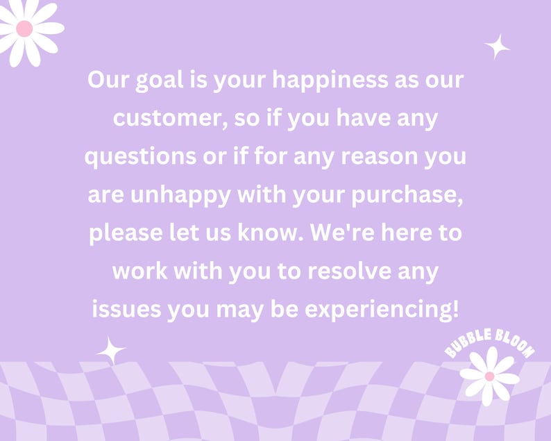 May include: A light purple background with white text that reads, "Our goal is your happiness as our customer, so if you have any questions or if for any reason you are unhappy with your purchase, please let us know." The text is surrounded by daisy and star graphics.