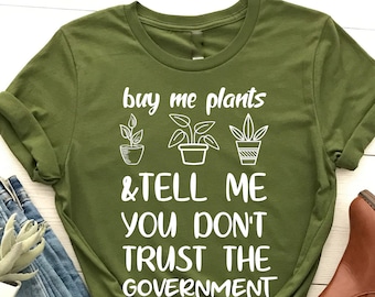 Buy Me Plants And Tell Me You Don&#39;t Trust The Government, Plant Mom, Gardening Gift, Gift For Flower Girl, Plant Lady, Houseplant Shirt