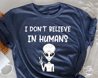I Don't Believe In Humans Shirt: Funny Alien UFO T-Shirt
