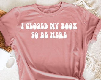 Ich habe mein Buch geschlossen, um hier zu sein Shirt, lustige Leser Zitat, süße Geschenke für Bibliothekar, Buchliebhaber Geschenk, Lesen Shirt, Buchliebhaber, Büchermensch Shirt
