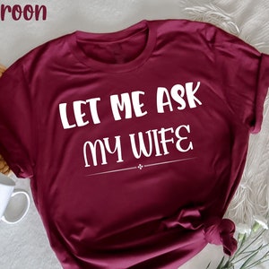 Let Me Ask My Wife , Funny Husband T-Shirt, Husband Gift From Wife, Anniversary Gift for Him, Dad Joke Shirt, Humor Tee for Man, Hubby Shirt