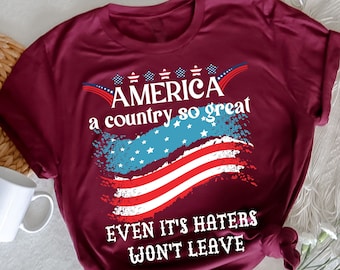 America a country so great even it's Haters won't leave T-Shirt, Independence Day, 4th Of July Crew, Womens 4th of July, Freedom TShirt
