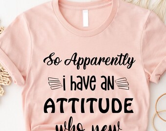So Apparently I Have An Attitude Shirt, Sarcastic Shirt, Funny Friend Shirt, Funny Quotes Shirt, Anti-Social Shirt, Funny Women Shirt