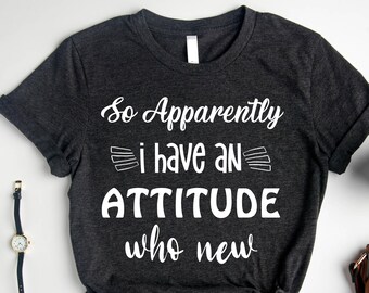 So Apparently I Have An Attitude Shirt, Sarcastic Shirt, Funny Friend Shirt, Funny Quotes Shirt, Anti-Social Shirt, Funny Women Shirt