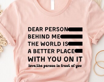 Dear Person Behind Me The World Is A Better Place With You T-Shirt, Positive T-Shirt, Funny positive message, Mental Awareness Shirt,