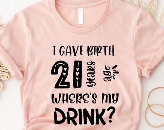 I Gave Birth 21 Years Ago Where's My Drink, Girlfriend's 21st Bday Shirt, 21st Birthday Shirt, 21st Birthday Party, 21st Birthday Gift