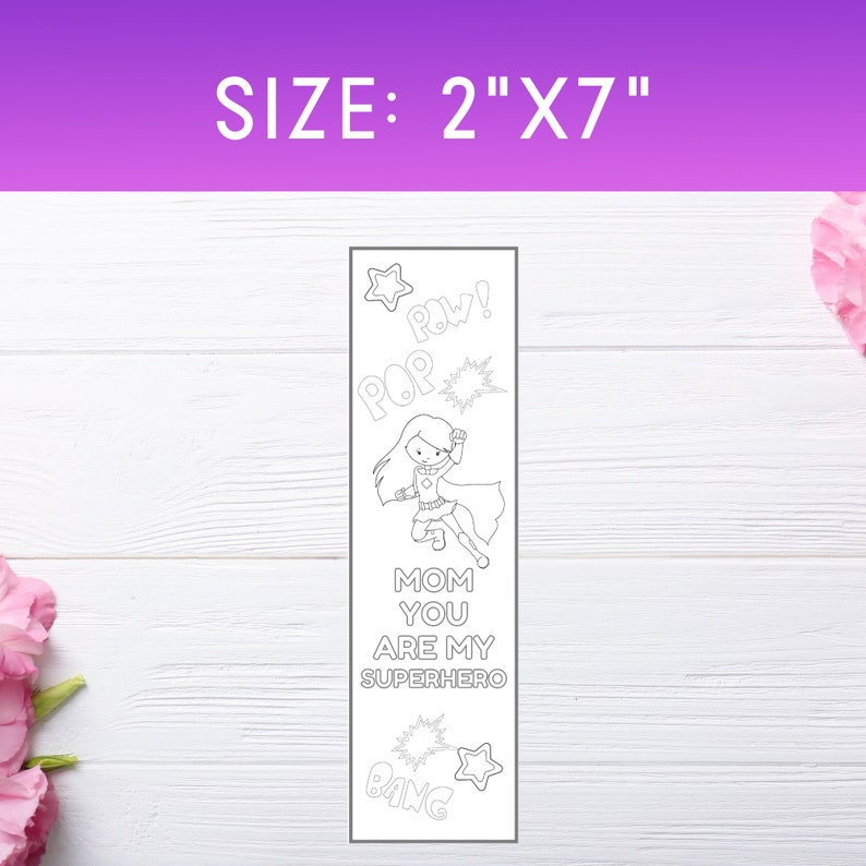 May include: A black and white printable bookmark featuring a superhero girl with the text "Mom you are my superhero" and sound effects like "Pow!" and "Bang!" The bookmark is 2 inches wide and 7 inches tall.