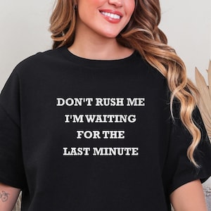 Don&#39;t Rush Me I&#39;m Waiting For The Last Minute Shirt – Procrastinator Unisex Tee, Funny Gift