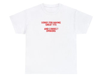 Sorry For Having Great Tits And Correct Opinions Unisex Heavy Cotton Tee