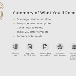 May include: A summary of what is included in a resume template package. The package includes one-page and two-page resume templates, cover letter, thank you letter, and references templates. The templates are available in Word files for PC and Mac, are compatible with Google Docs, and come with unlimited tech support and customer service interview questions.