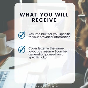 May include: A white and blue graphic with a checkmark next to each item. The text reads "WHAT YOU WILL RECEIVE" and lists "Resume built for you specific to your provided information" and "Cover letter in the same layout as resume (can be general or focused on a specific job)". The text "LEARN MORE" is at the bottom of the graphic.
