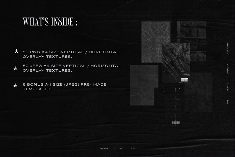May include: A black and white image with the text "WHAT'S INSIDE:" and a list of items included in a digital product. The list includes 50 PNG A4 size vertical and horizontal overlay textures, 50 JPEG A4 size vertical and horizontal overlay textures, and 6 bonus A4 size JPEG pre-made templates.