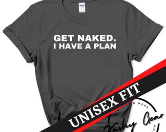 Lustiges Shirt | Get Naked Ich habe einen Plan | Lustiges Geschenk für Jungs Einzigartiges Scherz-T-Shirt Sexy Erwachsene Humor Unisex T-Shirt