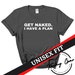 Funny Shirt | Get Naked I have A Plan | Funny Gift For Guys | Unique Joke Tshirt | Sexy Adult Humor Unisex Tee