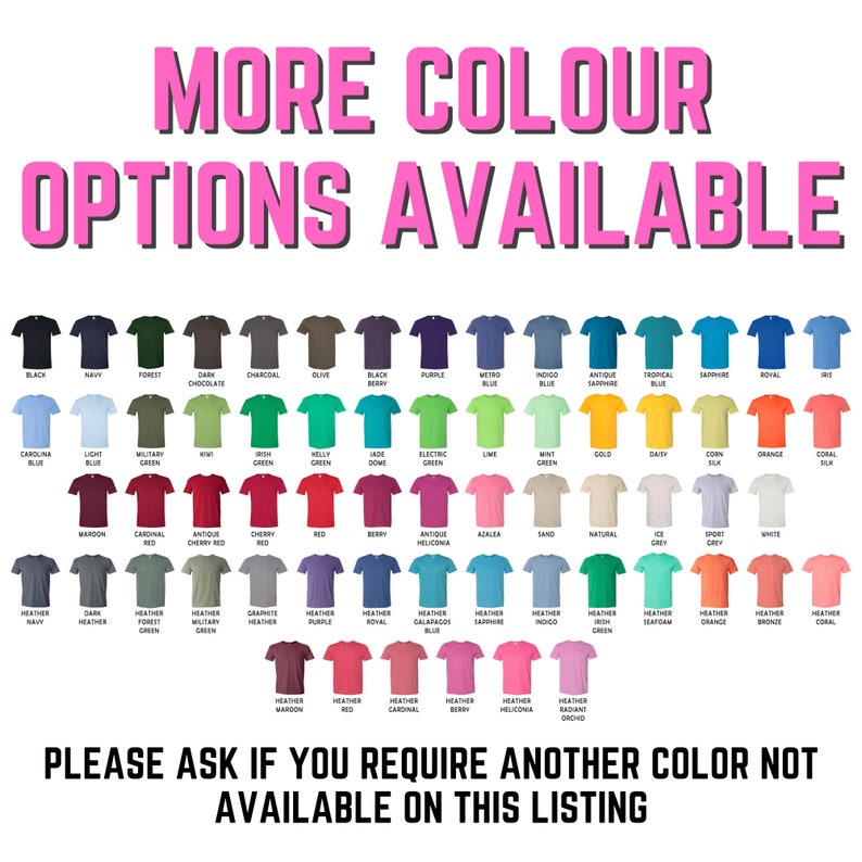 May include: A chart of 60 different t-shirt colors, with the text "MORE COLOUR OPTIONS AVAILABLE" at the top and "PLEASE ASK IF YOU REQUIRE ANOTHER COLOR NOT AVAILABLE ON THIS LISTING" at the bottom.