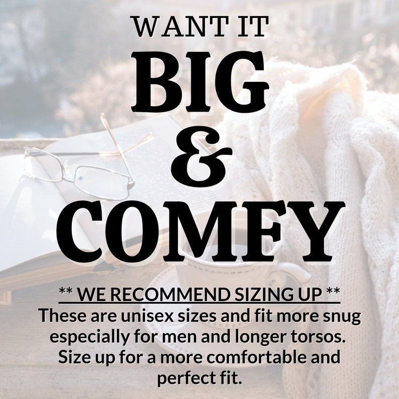 May include: Text overlay on a blurred background image of a book, glasses, and a mug. The text reads "WANT IT BIG & COMFY" and "WE RECOMMEND SIZING UP" followed by "These are unisex sizes and fit more snug especially for men and longer torsos. Size up for a more comfortable and perfect fit."