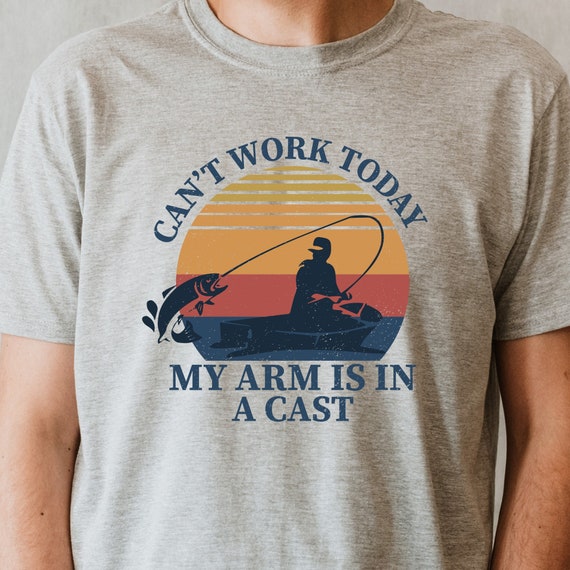 Can't Work Today My Arm Is In A Cast Shirt | Fishing Gifts Can't Work Today My Arm Is In A Cast Shirt | Fishing Gifts