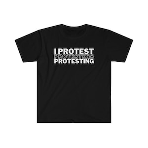 I Protest Protesters Protesting Shirt | Anti Protest Shirt | Stop The Protest | No protesting | Anti-Protest T Shirt | Unisex Tee