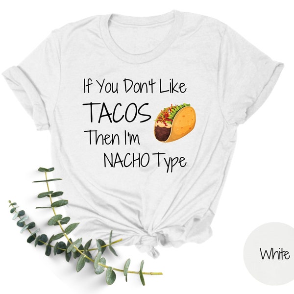 Taco Shirt | Nacho Shirt | If You Don't Like Tacos Shirt | I am Nacho Type | Funny Sweatshirt | Humor Tee | Gift for Her | Gift for Him