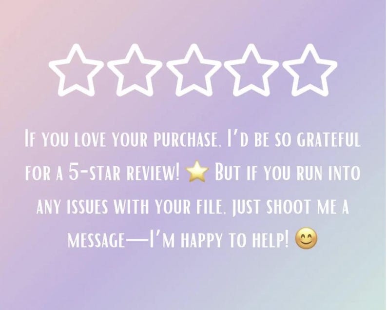 May include: A pastel gradient background with five white outlined stars at the top. Text reads: "If you love your purchase, I'd be so grateful for a 5-star review! But if you run into any issues with your file, just shoot me a message&mdash;I'm happy to help!"