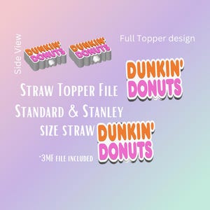 May include: Image features a 3D-rendered straw topper design with the text "DUNKIN' DONUTS" in orange and pink. The design includes a side view and a full topper design, with text indicating compatibility with standard and Stanley size straws.