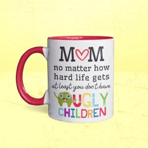 Mom, At Least You Don&#39;t Have Ugly Children Mug | Funny Mom Mug | Mother&#39;s Day Mug | Gift for Mom- 11 oz